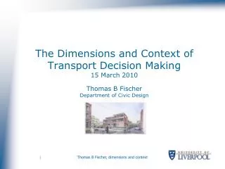 The Dimensions and Context of Transport Decision Making 15 March 2010 Thomas B Fischer Department of Civic Design