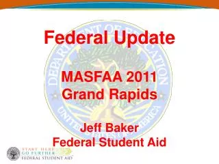 Federal Update MASFAA 2011 Grand Rapids Jeff Baker Federal Student Aid