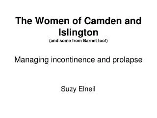 The Women of Camden and Islington (and some from Barnet too!) Managing incontinence and prolapse