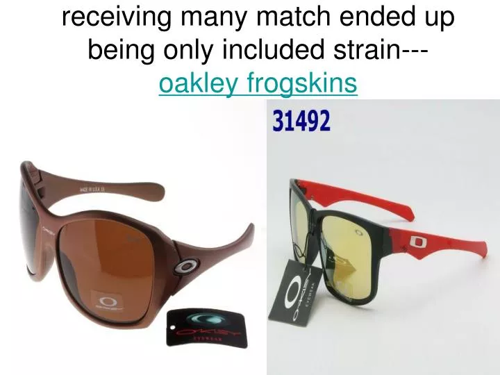 receiving many match ended up being only included strain oakley frogskins