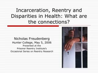 Incarceration, Reentry and Disparities in Health: What are the connections?