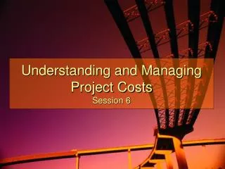 Understanding and Managing Project Costs Session 6