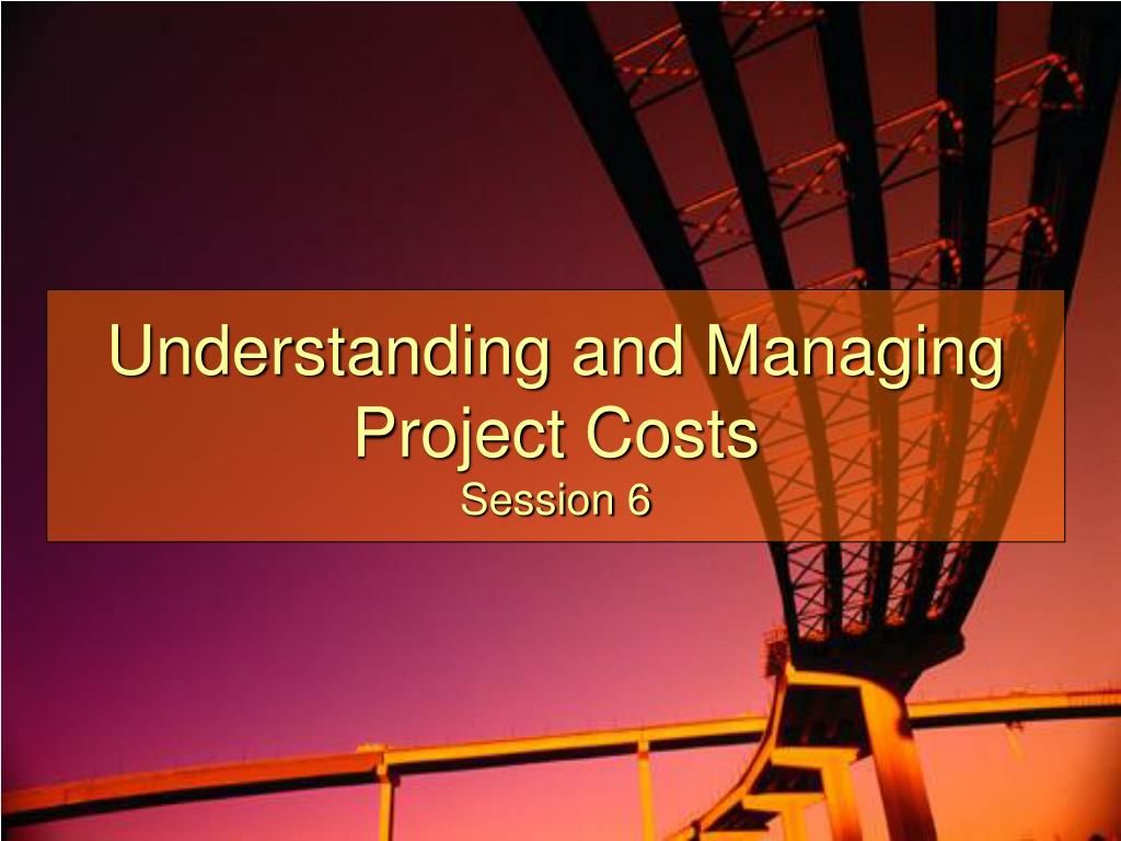 PPT - Understanding and Managing Project Costs Session 6 PowerPoint ...