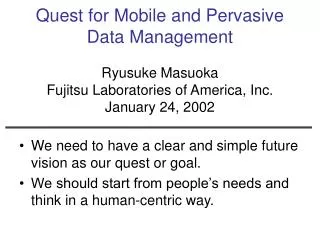 Quest for Mobile and Pervasive Data Management Ryusuke Masuoka Fujitsu Laboratories of America, Inc. January 24, 2002