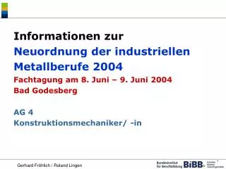 Informationen zur Neuordnung der industriellen Metallberufe 2004 Fachtagung am 8. Juni – 9. Juni 2004 Bad Godesberg AG 4
