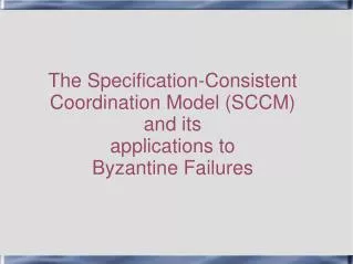 The Specification-Consistent Coordination Model (SCCM) and its applications to Byzantine Failures