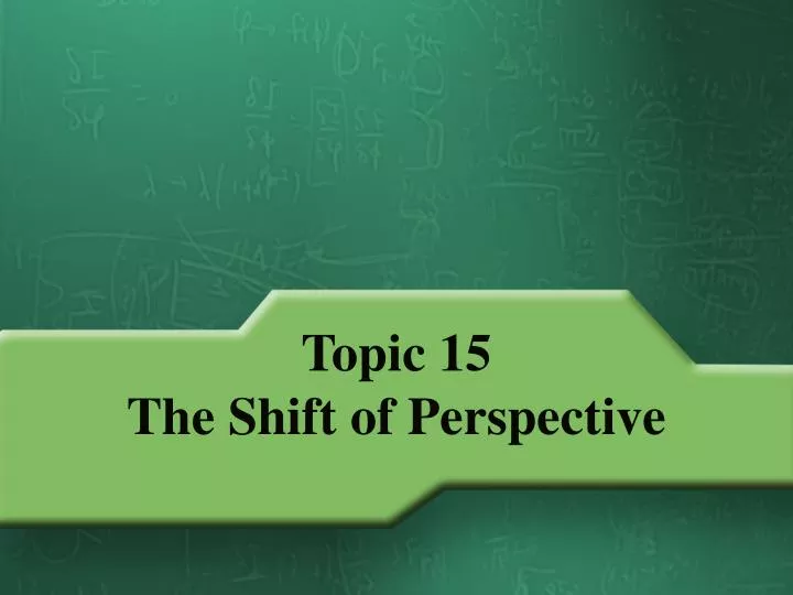 topic 15 the shift of perspective