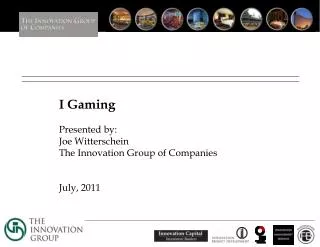 I Gaming Presented by: Joe Witterschein The Innovation Group of Companies July, 2011
