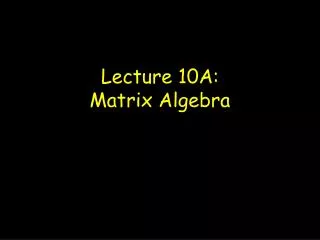 Lecture 10A: Matrix Algebra