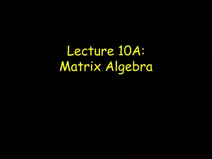 lecture 10a matrix algebra