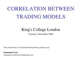 CORRELATION BETWEEN TRADING MODELS King's College London Tuesday 2 December 2008