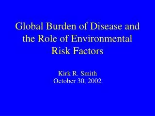 Global Burden of Disease and the Role of Environmental Risk Factors Kirk R. Smith