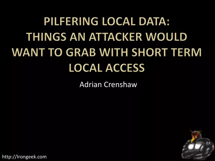 pilfering local data things an attacker would want to grab with short term local access