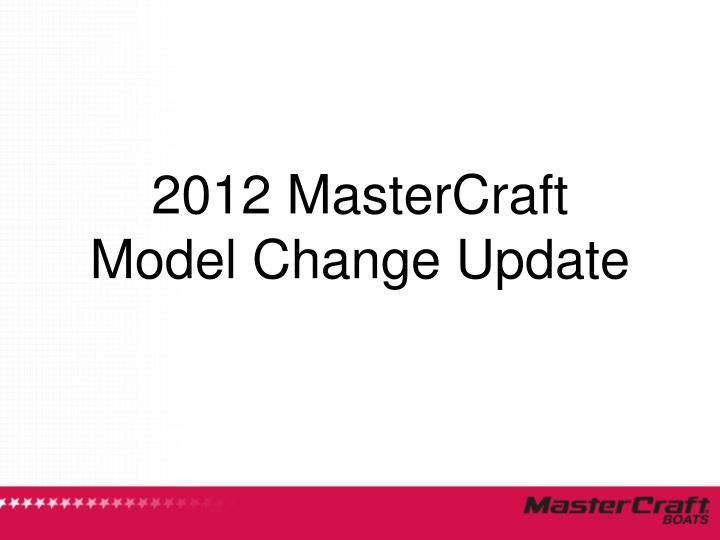 2012 mastercraft model change update