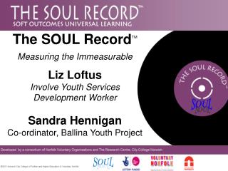 The SOUL Record TM Measuring the Immeasurable Liz Loftus Involve Youth Services Development Worker Sandra Hennigan Co-or