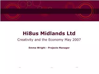 Hi8us Midlands Ltd Creativity and the Economy May 2007 Emma Wright - Projects Manager