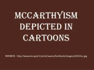 McCarthyism Depicted in Cartoons Source: http://www.loc.gov/rr/print/swann/herblock/images/s03531u.jpg