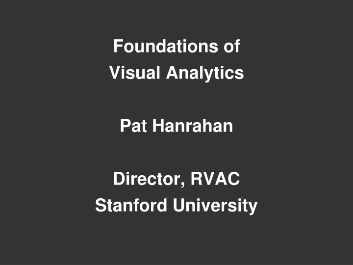 foundations of visual analytics pat hanrahan director rvac stanford university