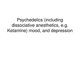 Psychedelics (including dissociative anesthetics, e.g. Ketamine) mood, and depression