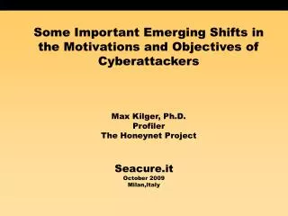 Some Important Emerging Shifts in the Motivations and Objectives of Cyberattackers Max Kilger, Ph.D. Profiler The Honeyn