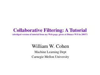 Collaborative Filtering: A Tutorial (abridged version of tutorial from my Web page, given at Dimacs W/S in 2003?)