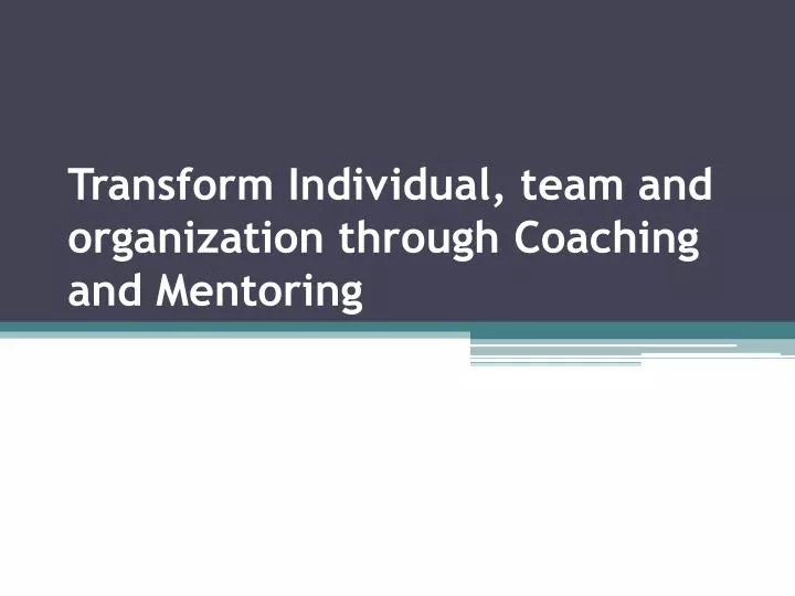 transform individual team and organization through coaching and mentoring