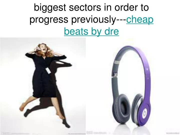 biggest sectors in order to progress previously cheap beats by dre
