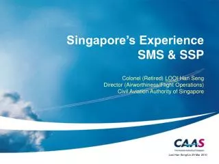 Singapore’s Experience SMS &amp; SSP Colonel (Retired) LOOI Han Seng Director (Airworthiness/Flight Operations) Civi