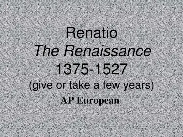 renatio the renaissance 1375 1527 give or take a few years