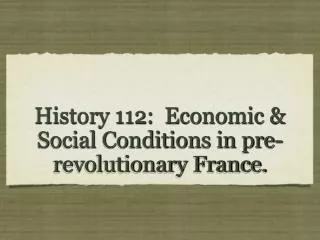 History 112: Economic &amp; Social Conditions in pre-revolutionary France.