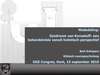 Mededeling: Syndroom van Korsakoff: een behandelvisie vanuit holistisch perspectief Bart Schepers Klinisch neuropsycholo