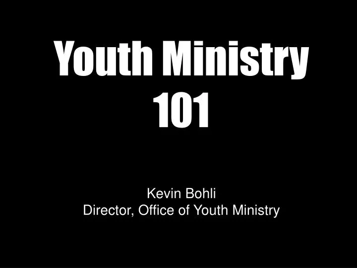 youth ministry 101 kevin bohli director office of youth ministry
