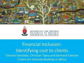 Financial Inclusion: Identifying cost to clients Damola Owolade, Christian Tipoy and Gerhard Coetzee Centre for Inclusi