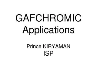 GAFCHROMIC Applications Prince KIRYAMAN ISP