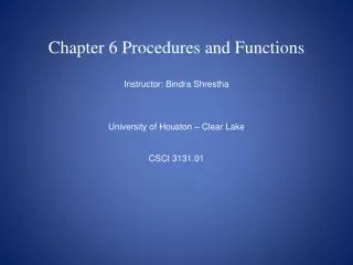 Chapter 6 Procedures and Functions Instructor: Bindra Shrestha University of Houston – Clear Lake CSCI 3131.01