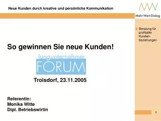 So gewinnen Sie neue Kunden! 	 Troisdorf, 23.11.2005 Referentin: Monika Witte Dipl. Betriebswirtin