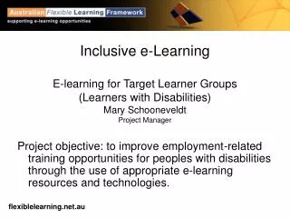 Inclusive e-Learning E-learning for Target Learner Groups (Learners with Disabilities) Mary Schooneveldt Project Manager