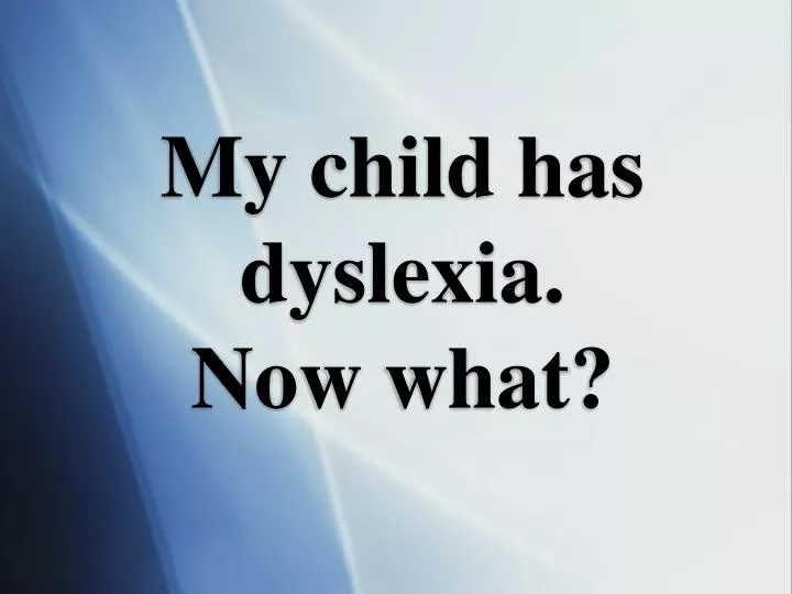 my child has dyslexia now what