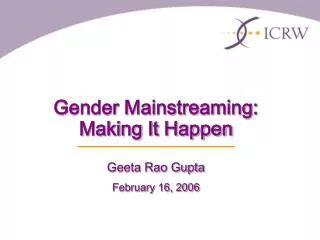 Gender Mainstreaming: Making It Happen Geeta Rao Gupta February 16, 2006