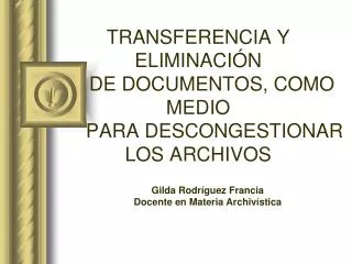 TRANSFERENCIA Y ELIMINACIÓN DE DOCUMENTOS, COMO MEDIO PARA DESCONGESTIONAR LOS ARCHIVOS