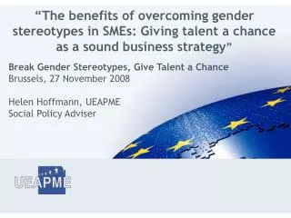 Break Gender Stereotypes, Give Talent a Chance Brussels, 27 November 2008 Helen Hoffmann, UEAPME Social Policy Adviser