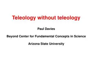 Teleology without teleology Paul Davies Beyond Center for Fundamental Concepts in Science Arizona State University