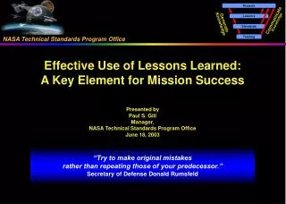 Effective Use of Lessons Learned: A Key Element for Mission Success Presented by Paul S. Gill Manager, NASA Technical St