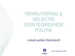 REKRUTERING &amp; SELECTIE GEÏNTEGREERDE POLITIE Lokale politie Zwijndrecht Versie september 2009