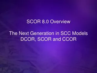 SCOR 8.0 Overview The Next Generation in SCC Models DCOR, SCOR and CCOR
