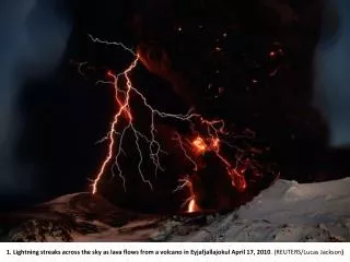 1. Lightning streaks across the sky as lava flows from a volcano in Eyjafjallajokul April 17, 2010 . (REUTERS/Lucas Jack