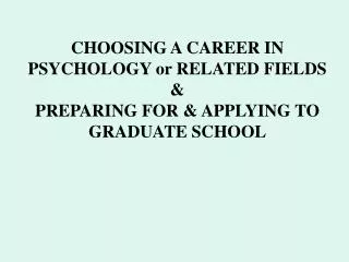 CHOOSING A CAREER IN PSYCHOLOGY or RELATED FIELDS &amp; PREPARING FOR &amp; APPLYING TO GRADUATE SCHOOL