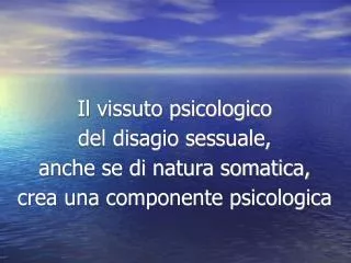 Il vissuto psicologico del disagio sessuale, anche se di natura somatica, crea una componente psicologica
