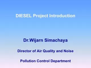 DIESEL Project Introduction Dr.Wijarn Simachaya Director of Air Quality and Noise Pollution Control Department