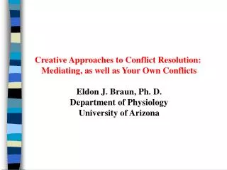 Creative Approaches to Conflict Resolution: Mediating, as well as Your Own Conflicts Eldon J. Braun, Ph. D. Department